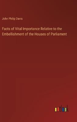 Facts of Vital Importance Relative to the Embellishment of the Houses of Parliament - John Philip Davis - cover