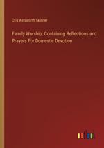 Family Worship: Containing Reflections and Prayers For Domestic Devotion