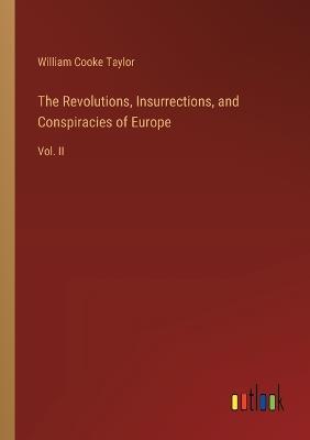 The Revolutions, Insurrections, and Conspiracies of Europe: Vol. II - William Cooke Taylor - cover