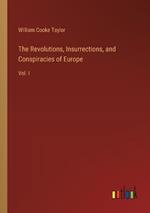 The Revolutions, Insurrections, and Conspiracies of Europe: Vol. I