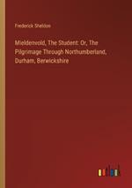 Mieldenvold, The Student: Or, The Pilgrimage Through Northumberland, Durham, Berwickshire