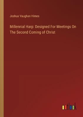 Millennial Harp: Designed For Meetings On The Second Coming of Christ - Joshua Vaughan Himes - cover