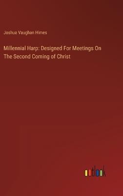 Millennial Harp: Designed For Meetings On The Second Coming of Christ - Joshua Vaughan Himes - cover