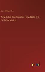 New Sailing Directions For The Adriatic Sea, or Gulf of Venice