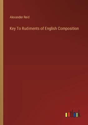 Key To Rudiments of English Composition - Alexander Reid - cover