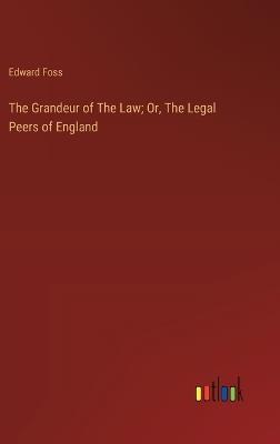 The Grandeur of The Law; Or, The Legal Peers of England - Edward Foss - cover