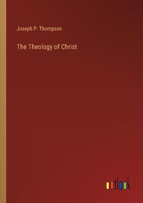 The Theology of Christ - Joseph P Thompson - cover