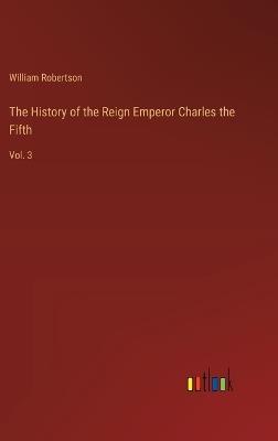 The History of the Reign Emperor Charles the Fifth: Vol. 3 - William Robertson - cover