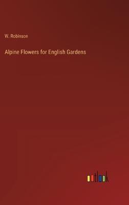 Alpine Flowers for English Gardens - W Robinson - cover