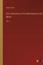 Ure's Dictionary of Arts Manufactures and Mines: Vol. 1
