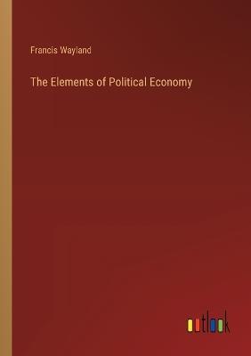 The Elements of Political Economy - Francis Wayland - cover