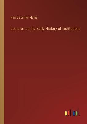 Lectures on the Early History of Institutions - Henry James Sumner Maine - cover