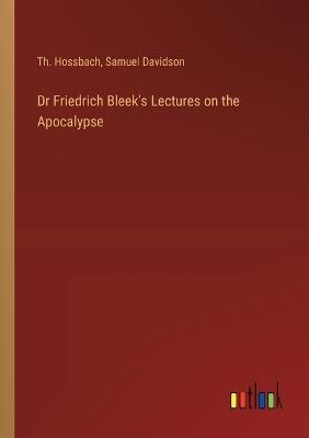 Dr Friedrich Bleek's Lectures on the Apocalypse - Samuel Davidson,Th Hossbach - cover