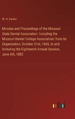 Minutes and Proceedings of the Missouri State Dental Association: Including the Missouri Dental College Association: from Its Organization, October 31st, 1865, to and Including the Eighteenth Annual Session, June 6th, 1882