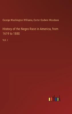 History of the Negro Race in America, from 1619 to 1880: Vol. I - George Washington Williams,Carter Godwin Woodson - cover