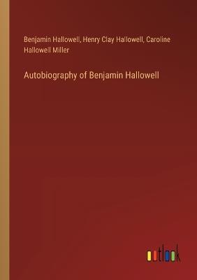 Autobiography of Benjamin Hallowell - Benjamin Hallowell,Henry Clay Hallowell,Caroline Hallowell Miller - cover