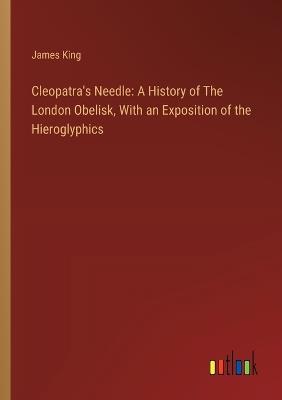 Cleopatra's Needle: A History of The London Obelisk, With an Exposition of the Hieroglyphics - James King - cover