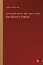 Counties of Howard and Tipton, Indiana. Historical and Biographical.