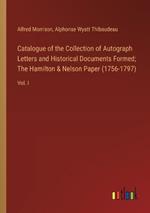 Catalogue of the Collection of Autograph Letters and Historical Documents Formed; The Hamilton & Nelson Paper (1756-1797): Vol. I