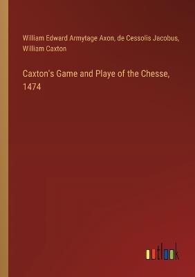 Caxton's Game and Playe of the Chesse, 1474 - William Caxton,William Edward Armytage Axon,De Cessolis Jacobus - cover
