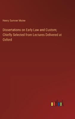 Dissertations on Early Law and Custom; Chiefly Selected from Lectures Delivered at Oxford - Henry James Sumner Maine - cover