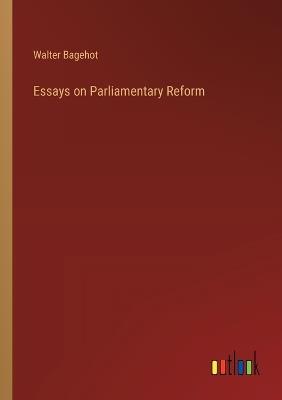 Essays on Parliamentary Reform - Walter Bagehot - cover