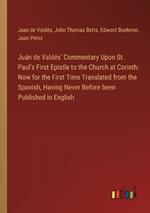 Ju?n de Vald?s' Commentary Upon St. Paul's First Epistle to the Church at Corinth: Now for the First Time Translated from the Spanish, Having Never Before been Published in English