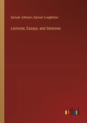 Lectures, Essays, and Sermons - Samuel Johnson,Samuel Longfellow - cover