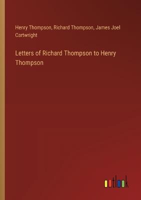 Letters of Richard Thompson to Henry Thompson - Henry Thompson,Richard Thompson,James Joel Cartwright - cover