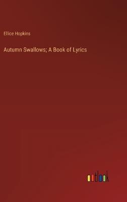 Autumn Swallows; A Book of Lyrics - Ellice Hopkins - cover