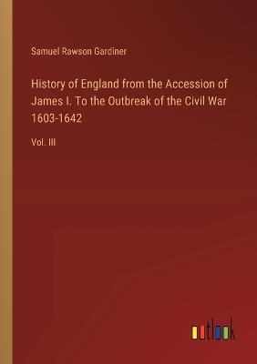 History of England from the Accession of James I. To the Outbreak of the Civil War 1603-1642: Vol. III - Samuel Rawson Gardiner - cover