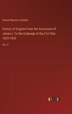 History of England from the Accession of James I. To the Outbreak of the Civil War 1603-1642: Vol. V - Samuel Rawson Gardiner - cover