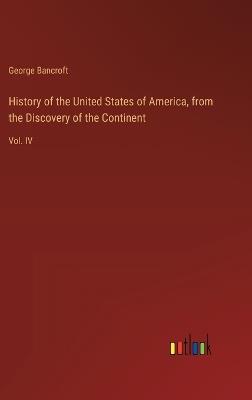 History of the United States of America, from the Discovery of the Continent: Vol. IV - George Bancroft - cover