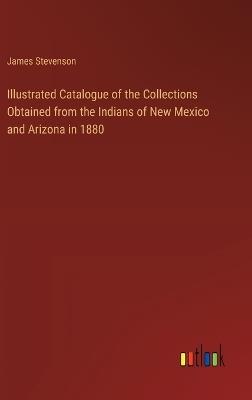 Illustrated Catalogue of the Collections Obtained from the Indians of New Mexico and Arizona in 1880 - James Stevenson - cover