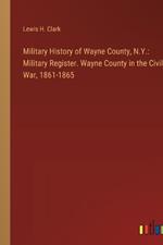 Military History of Wayne County, N.Y.: Military Register. Wayne County in the Civil War, 1861-1865