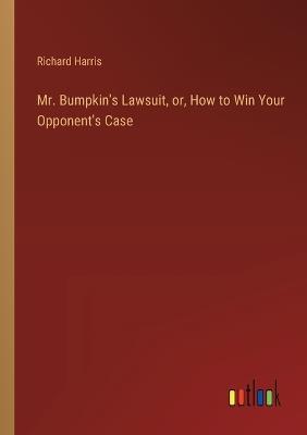 Mr. Bumpkin's Lawsuit, or, How to Win Your Opponent's Case - Richard Harris - cover