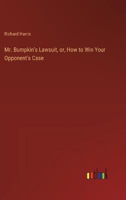 Mr. Bumpkin's Lawsuit, or, How to Win Your Opponent's Case - Richard Harris - cover