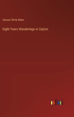 Eight Years Wanderings in Ceylon - Samuel White Baker - cover