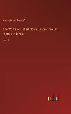 The Works of Hubert Howe Bancroft Vol X: History of Mexico: Vol. II - Hubert Howe Bancroft - cover