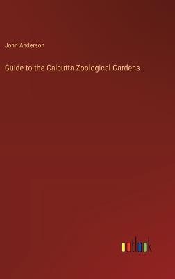 Guide to the Calcutta Zoological Gardens - John Anderson - cover