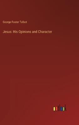 Jesus: His Opinions and Character - George Foster Talbot - cover