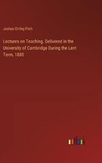 Lectures on Teaching. Delivered in the University of Cambridge During the Lent Term, 1880