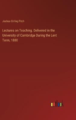Lectures on Teaching. Delivered in the University of Cambridge During the Lent Term, 1880 - Joshua Girling Fitch - cover
