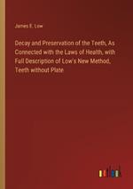 Decay and Preservation of the Teeth, As Connected with the Laws of Health, with Full Description of Low's New Method, Teeth without Plate