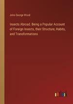 Insects Abroad. Being a Popular Account of Foreign Insects, their Structure, Habits, and Transformations