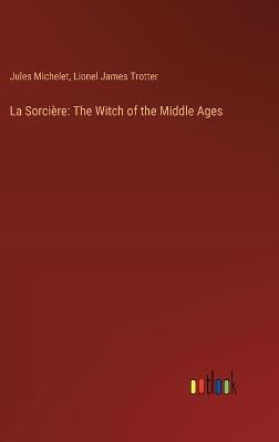 La Sorci?re: The Witch of the Middle Ages - Jules Michelet,Lionel James Trotter - cover