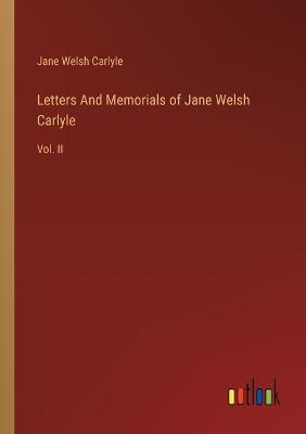 Letters And Memorials of Jane Welsh Carlyle: Vol. II - Jane Welsh Carlyle - cover