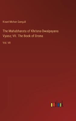 The Mahabharata of Khrisna-Dwaipayana Vyasa; VII. The Book of Drona: Vol. VII - Kisari Mohan Ganguli - cover