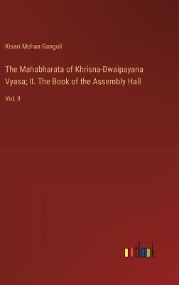 The Mahabharata of Khrisna-Dwaipayana Vyasa; II. The Book of the Assembly Hall: Vol. II - Kisari Mohan Ganguli - cover