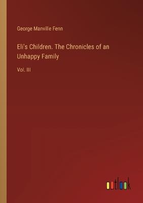 Eli's Children. The Chronicles of an Unhappy Family: Vol. III - George Manville Fenn - cover